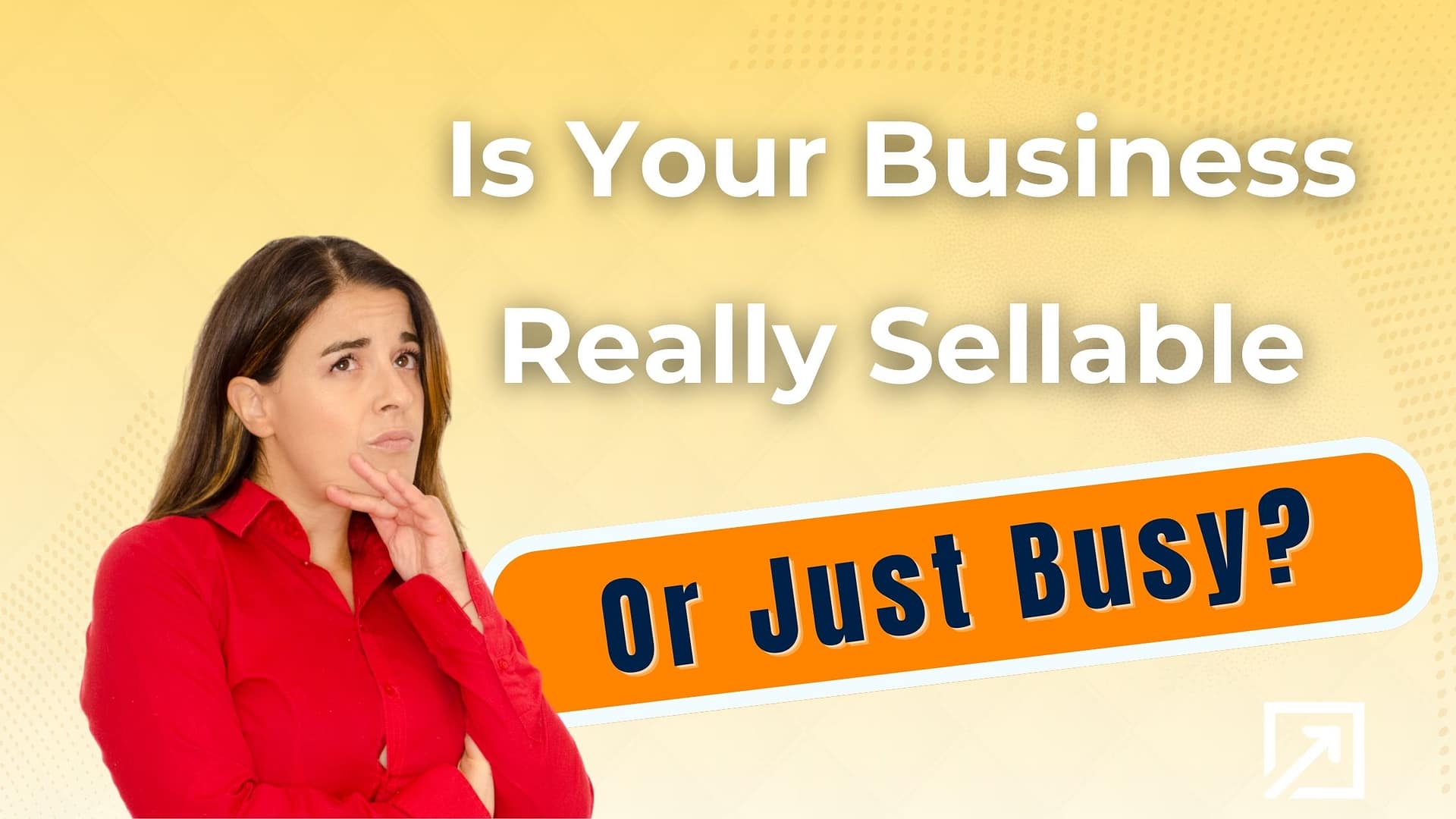 Stefania Arca, Founder of International Exit Strategy, looking thoughtful next to bold text that asks "Is Your Business Really Sellable Or Just Busy?"